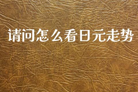 请问怎么看日元走势_https://wap.jnbaishite.cn_期货资讯_第1张