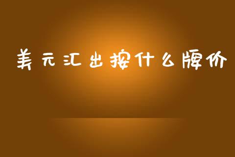 美元汇出按什么牌价_https://wap.jnbaishite.cn_金融资讯_第1张