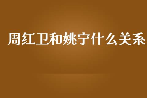 周红卫和姚宁什么关系_https://wap.jnbaishite.cn_期货资讯_第1张