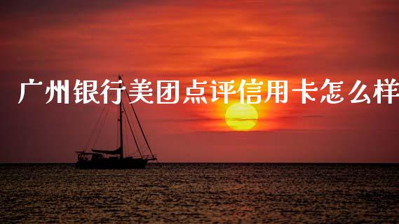 广州银行美团点评信用卡怎么样_https://wap.jnbaishite.cn_金融资讯_第1张