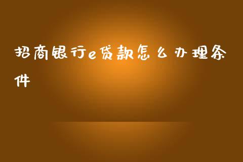 招商银行e贷款怎么办理条件_https://wap.jnbaishite.cn_全球财富_第1张