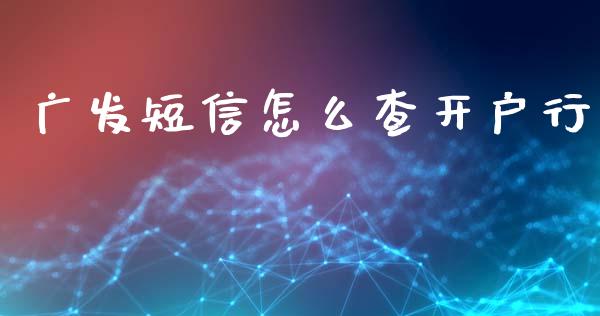 广发短信怎么查开户行_https://wap.jnbaishite.cn_全球财富_第1张