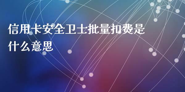 信用卡安全卫士批量扣费是什么意思_https://wap.jnbaishite.cn_金融资讯_第1张