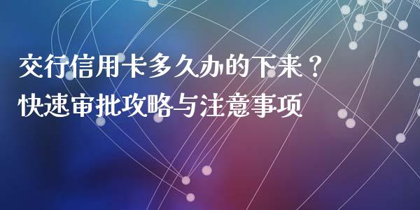 交行信用卡多久办的下来？快速审批攻略与注意事项_https://wap.jnbaishite.cn_全球财富_第1张