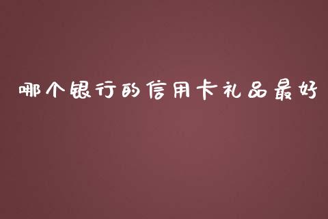 哪个银行的信用卡礼品最好_https://wap.jnbaishite.cn_理财投资_第1张