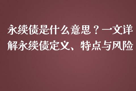 永续债是什么意思？一文详解永续债定义、特点与风险_https://wap.jnbaishite.cn_期货资讯_第1张