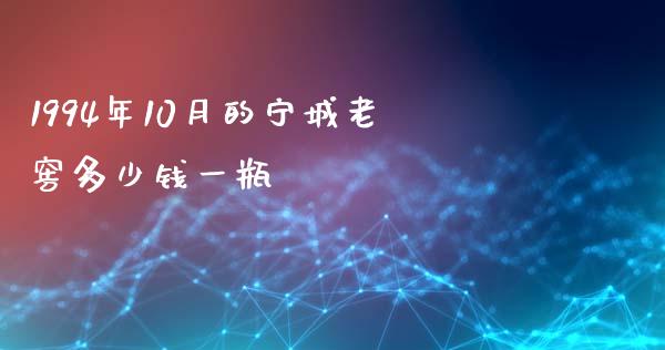 1994年10月的宁城老窖多少钱一瓶_https://wap.jnbaishite.cn_全球财富_第1张