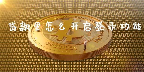 贷款里怎么开启登录功能_https://wap.jnbaishite.cn_期货资讯_第1张