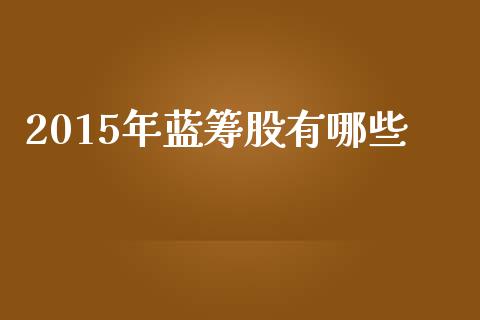 2015年蓝筹股有哪些_https://wap.jnbaishite.cn_期货资讯_第1张