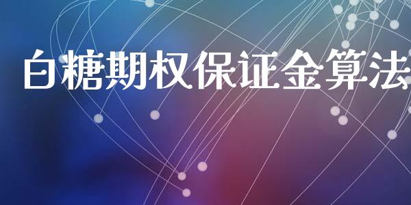 白糖期权保证金算法_https://wap.jnbaishite.cn_金融资讯_第1张