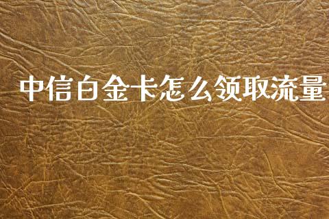 中信白金卡怎么领取流量_https://wap.jnbaishite.cn_理财投资_第1张