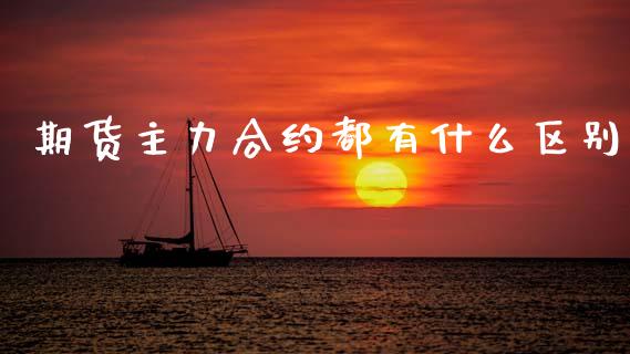 期货主力合约都有什么区别_https://wap.jnbaishite.cn_全球财富_第1张