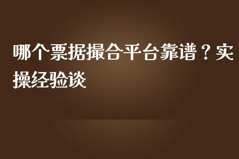 哪个票据撮合平台靠谱？实操经验谈_https://wap.jnbaishite.cn_理财投资_第1张