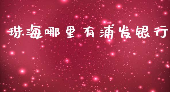珠海哪里有浦发银行_https://wap.jnbaishite.cn_理财投资_第1张