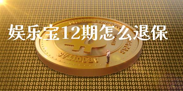 娱乐宝12期怎么退保_https://wap.jnbaishite.cn_期货资讯_第1张