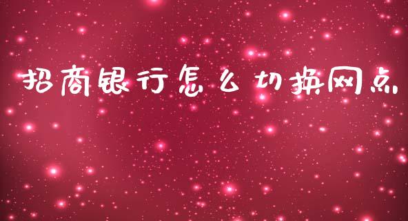 招商银行怎么切换网点_https://wap.jnbaishite.cn_金融资讯_第1张