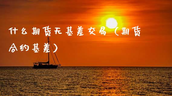 什么期货无基差交易（期货合约基差）_https://wap.jnbaishite.cn_期货资讯_第1张