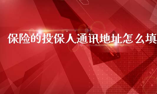 保险的投保人通讯地址怎么填_https://wap.jnbaishite.cn_理财投资_第1张