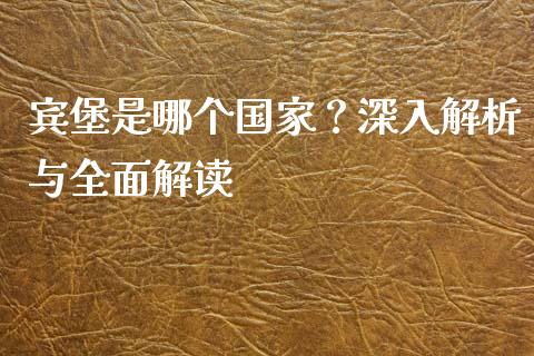 宾堡是哪个国家？深入解析与全面解读_https://wap.jnbaishite.cn_期货资讯_第1张
