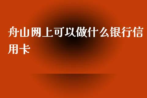 舟山网上可以做什么银行信用卡_https://wap.jnbaishite.cn_理财投资_第1张