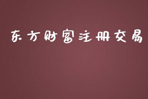 东方财富注册交易_https://wap.jnbaishite.cn_理财投资_第1张