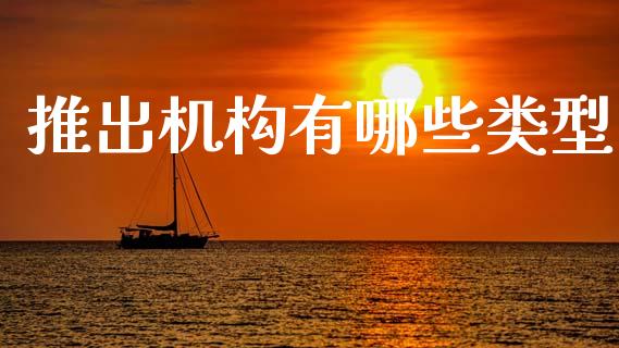 推出机构有哪些类型_https://wap.jnbaishite.cn_金融资讯_第1张