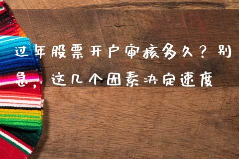 过年股票开户审核多久？别急，这几个因素决定速度_https://wap.jnbaishite.cn_金融资讯_第1张