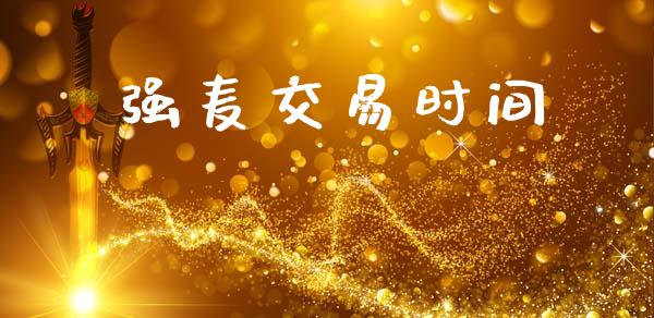 强麦交易时间_https://wap.jnbaishite.cn_金融资讯_第1张