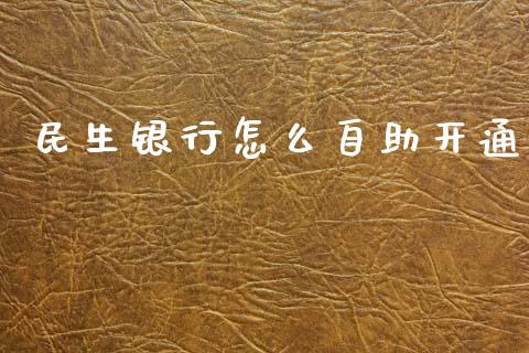 民生银行怎么自助开通_https://wap.jnbaishite.cn_期货资讯_第1张