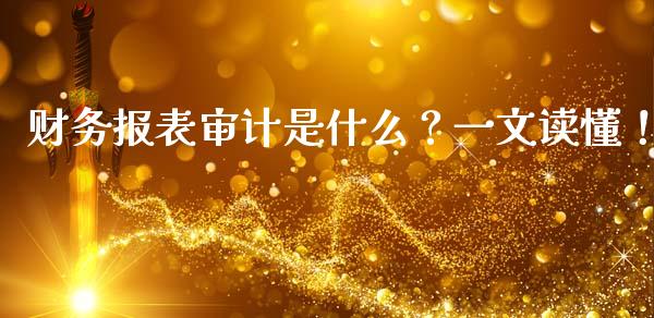 财务报表审计是什么?一文读懂!_金融资讯_第1张_全球财富_理财投资_金融资讯_期货资讯 财务报表审计是什么?一文读懂!_https://wap.jnbaishite.cn_金融资讯_第1张