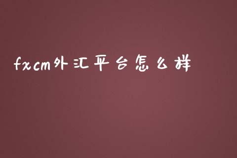 fxcm外汇平台怎么样_https://wap.jnbaishite.cn_金融资讯_第1张