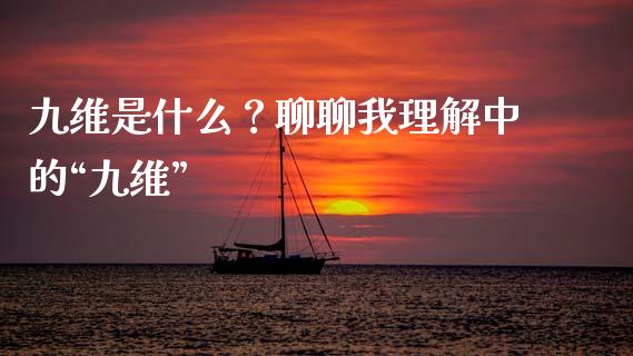九维是什么？聊聊我理解中的“九维”_https://wap.jnbaishite.cn_期货资讯_第1张