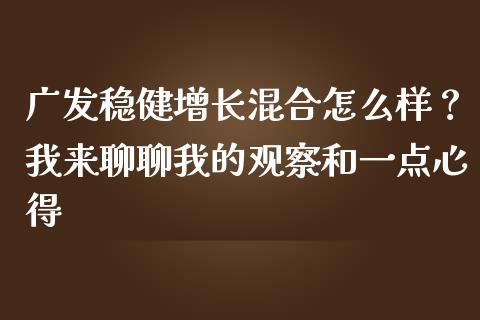 广发稳健增长混合怎么样？我来聊聊我的观察和一点心得_https://wap.jnbaishite.cn_理财投资_第1张