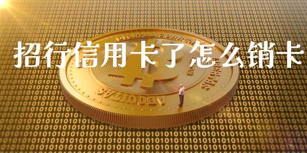 招行信用卡了怎么销卡_https://wap.jnbaishite.cn_期货资讯_第1张