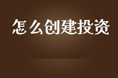 怎么创建投资_https://wap.jnbaishite.cn_金融资讯_第1张