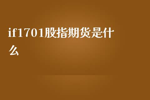 if1701股指期货是什么_https://wap.jnbaishite.cn_全球财富_第1张