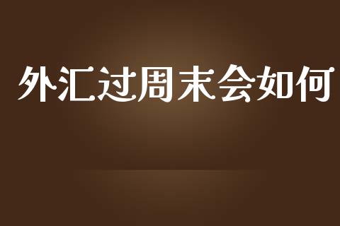 外汇过周末会如何_https://wap.jnbaishite.cn_理财投资_第1张