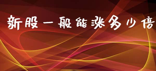 新股一般能涨多少倍_https://wap.jnbaishite.cn_理财投资_第1张