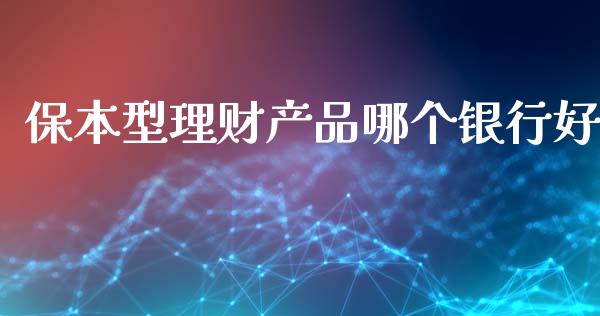保本型理财产品哪个银行好_https://wap.jnbaishite.cn_全球财富_第1张