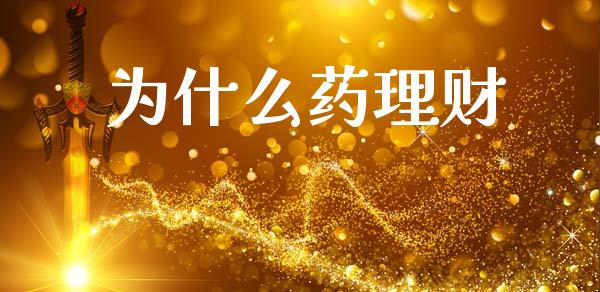 为什么药理财_https://wap.jnbaishite.cn_金融资讯_第1张