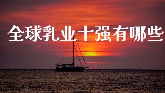 全球乳业十强有哪些_https://wap.jnbaishite.cn_期货资讯_第1张