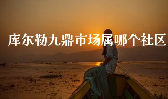 库尔勒九鼎市场属哪个社区_https://wap.jnbaishite.cn_期货资讯_第1张