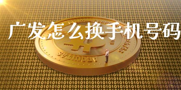 广发怎么换手机号码_https://wap.jnbaishite.cn_全球财富_第1张