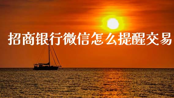 招商银行微信怎么提醒交易_https://wap.jnbaishite.cn_金融资讯_第1张