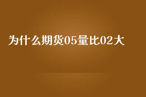 为什么期货05量比02大_https://wap.jnbaishite.cn_全球财富_第1张