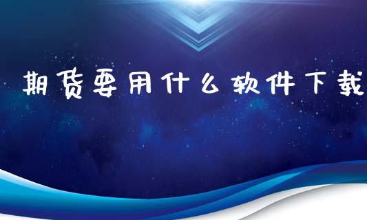 期货要用什么软件下载_https://wap.jnbaishite.cn_期货资讯_第1张