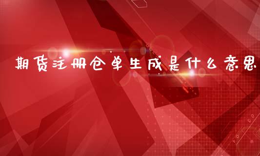 期货注册仓单生成是什么意思_https://wap.jnbaishite.cn_金融资讯_第1张