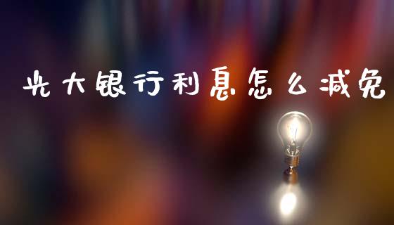 光大银行利息怎么减免_https://wap.jnbaishite.cn_理财投资_第1张