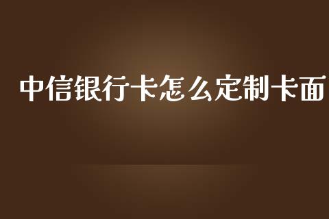 中信银行卡怎么定制卡面_https://wap.jnbaishite.cn_理财投资_第1张