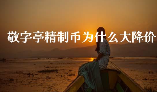 敬字亭精制币为什么大降价_https://wap.jnbaishite.cn_期货资讯_第1张